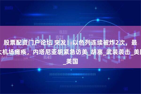 股票配资门户论坛 突发！以色列连续被炸2次，最大机场瘫痪，内塔尼亚胡紧急访美_胡塞_武装袭击_美国